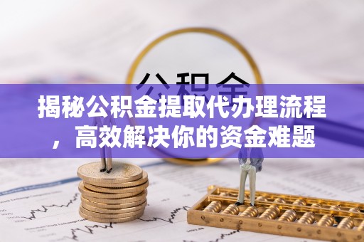 金峰揭秘公积金提取代办理流程，高效解决你的资金难题