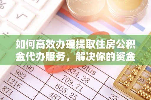 金峰如何高效办理提取住房公积金代办服务，解决你的资金需求