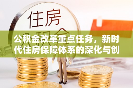金峰公积金改革重点任务，新时代住房保障体系的深化与创新