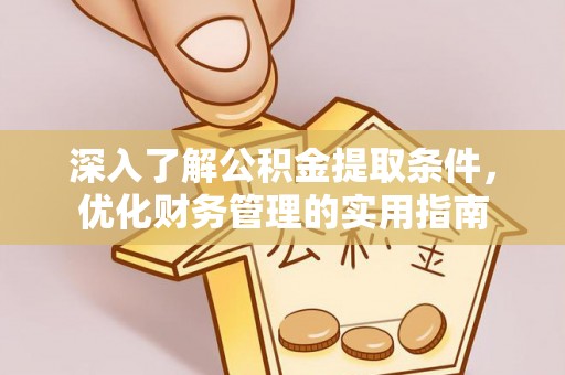 金峰深入了解公积金提取条件，优化财务管理的实用指南