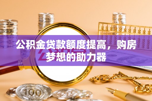 金峰公积金贷款额度提高，购房梦想的助力器