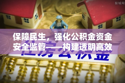 金峰保障民生，强化公积金资金安全监管——构建透明高效的管理体系