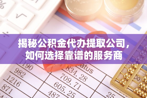 金峰揭秘公积金代办提取公司，如何选择靠谱的服务商