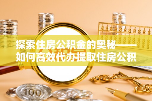 金峰探索住房公积金的奥秘——如何高效代办提取住房公积金