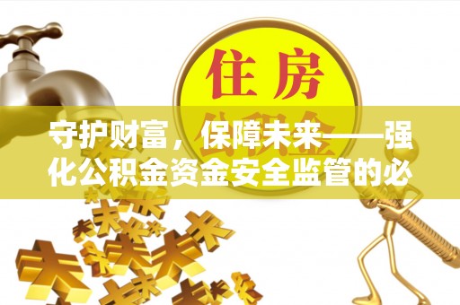 金峰守护财富，保障未来——强化公积金资金安全监管的必要性