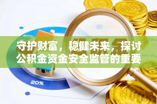 金峰守护财富，稳健未来，探讨公积金资金安全监管的重要性与实践