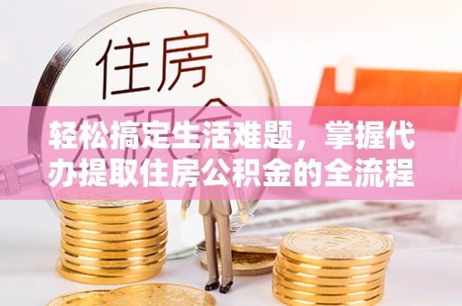 金峰轻松搞定生活难题，掌握代办提取住房公积金的全流程