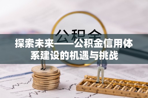 金峰探索未来——公积金信用体系建设的机遇与挑战