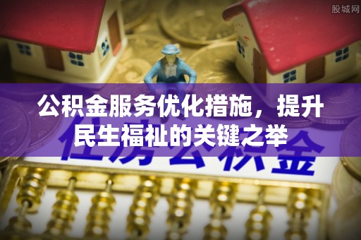 金峰公积金服务优化措施，提升民生福祉的关键之举