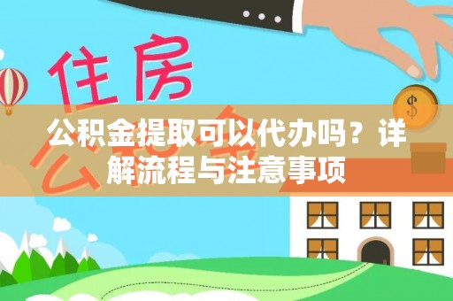 金峰公积金提取可以代办吗？详解流程与注意事项