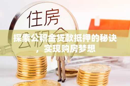 金峰探索公积金贷款抵押的秘诀，实现购房梦想