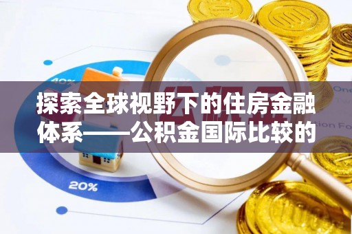 金峰探索全球视野下的住房金融体系——公积金国际比较的深度解析