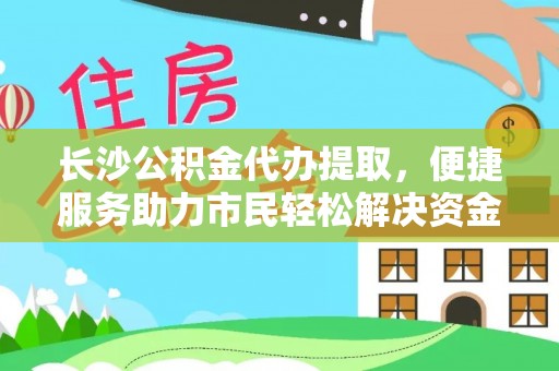 金峰长沙公积金代办提取，便捷服务助力市民轻松解决资金需求