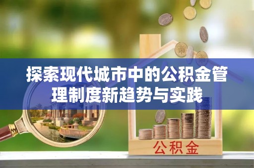 金峰探索现代城市中的公积金管理制度新趋势与实践