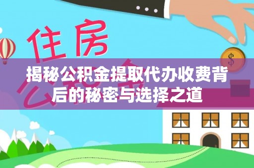 金峰揭秘公积金提取代办收费背后的秘密与选择之道