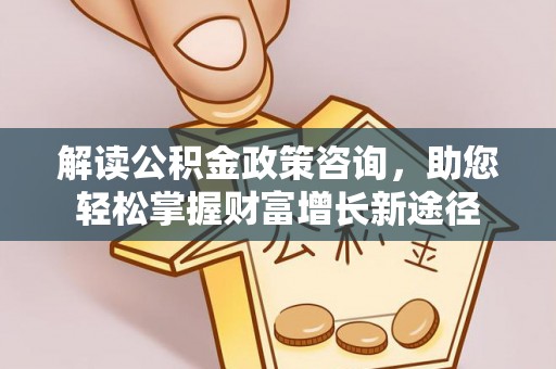 金峰解读公积金政策咨询，助您轻松掌握财富增长新途径