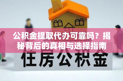 金峰公积金提取代办可靠吗？揭秘背后的真相与选择指南