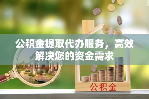 金峰公积金提取代办服务，高效解决您的资金需求