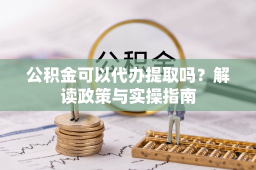 金峰公积金可以代办提取吗？解读政策与实操指南