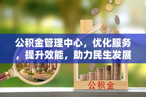 金峰公积金管理中心，优化服务，提升效能，助力民生发展