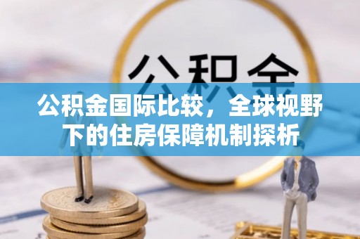 金峰公积金国际比较，全球视野下的住房保障机制探析