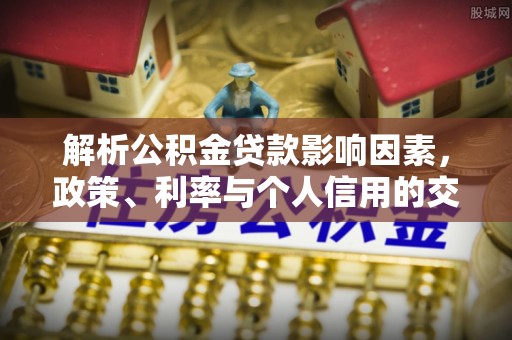 金峰解析公积金贷款影响因素，政策、利率与个人信用的交织作用