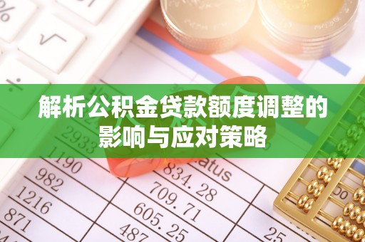 金峰解析公积金贷款额度调整的影响与应对策略