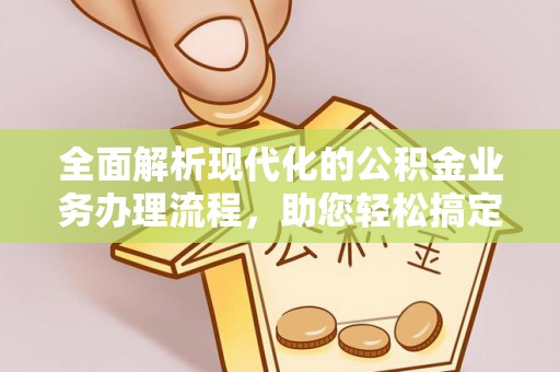 金峰全面解析现代化的公积金业务办理流程，助您轻松搞定每一笔交易