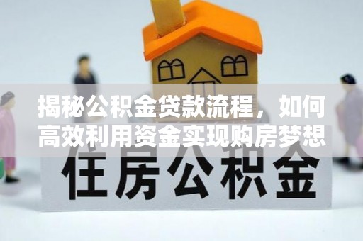 金峰揭秘公积金贷款流程，如何高效利用资金实现购房梦想