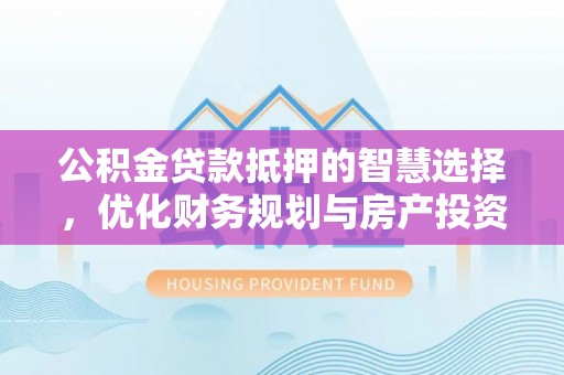金峰公积金贷款抵押的智慧选择，优化财务规划与房产投资