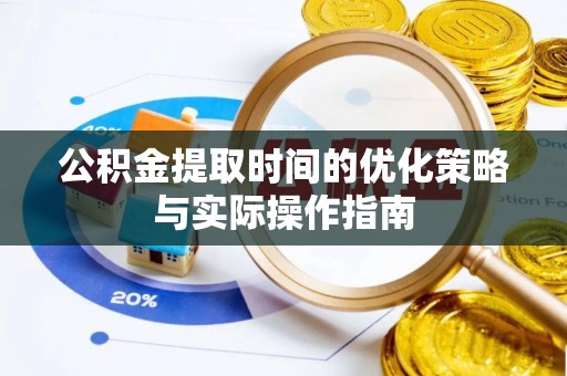 金峰公积金提取时间的优化策略与实际操作指南