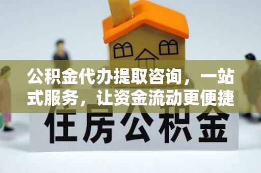 金峰公积金代办提取咨询，一站式服务，让资金流动更便捷