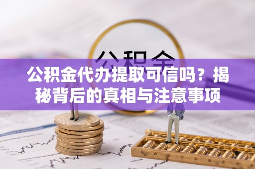 金峰公积金代办提取可信吗？揭秘背后的真相与注意事项