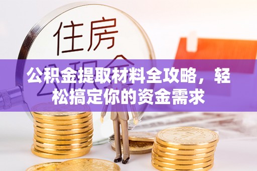 金峰公积金提取材料全攻略，轻松搞定你的资金需求