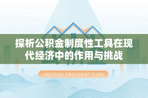 金峰探析公积金制度性工具在现代经济中的作用与挑战