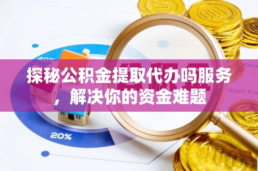 金峰探秘公积金提取代办吗服务，解决你的资金难题