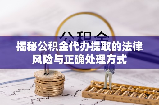 金峰揭秘公积金代办提取的法律风险与正确处理方式
