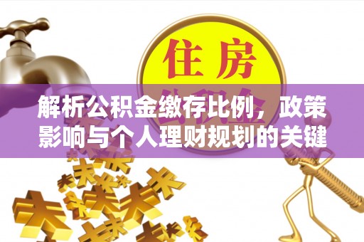 金峰解析公积金缴存比例，政策影响与个人理财规划的关键