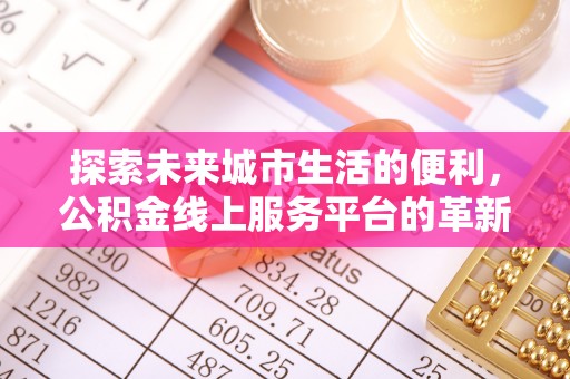 金峰探索未来城市生活的便利，公积金线上服务平台的革新与机遇
