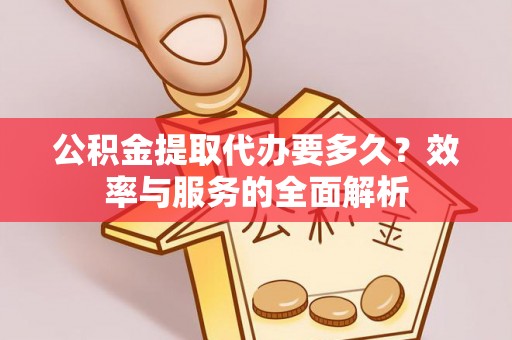 金峰公积金提取代办要多久？效率与服务的全面解析