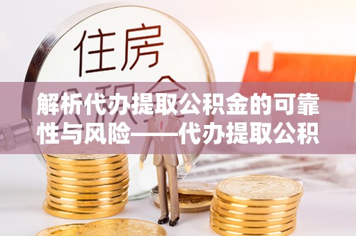 金峰解析代办提取公积金的可靠性与风险——代办提取公积金靠谱吗