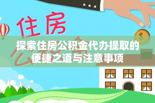 金峰探索住房公积金代办提取的便捷之道与注意事项