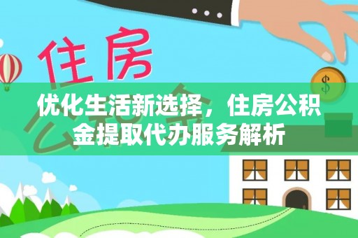 金峰优化生活新选择，住房公积金提取代办服务解析