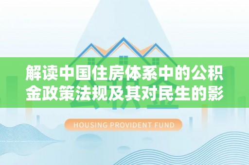金峰解读中国住房体系中的公积金政策法规及其对民生的影响