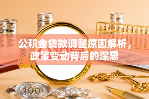 金峰公积金贷款调整原因解析，政策变动背后的深思