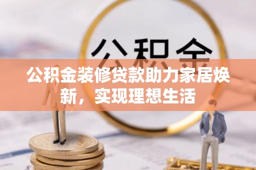 金峰公积金装修贷款助力家居焕新，实现理想生活