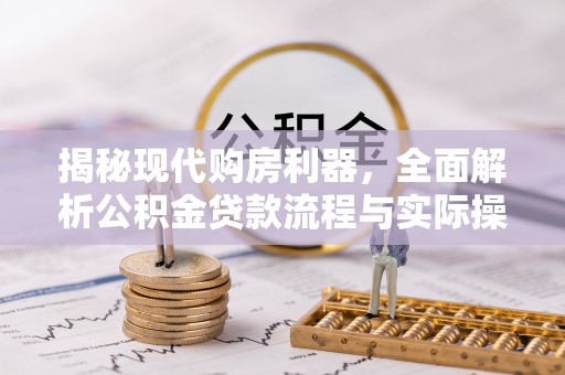 金峰揭秘现代购房利器，全面解析公积金贷款流程与实际操作指南