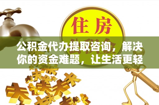 金峰公积金代办提取咨询，解决你的资金难题，让生活更轻松