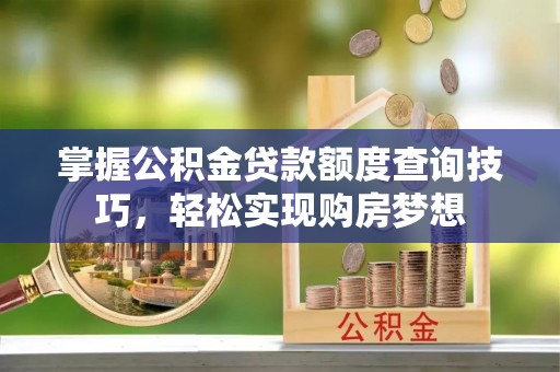金峰掌握公积金贷款额度查询技巧，轻松实现购房梦想