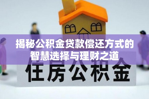 金峰揭秘公积金贷款偿还方式的智慧选择与理财之道